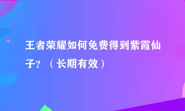 王者荣耀如何免费得到紫霞仙子？（长期有效）