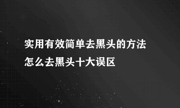 实用有效简单去黑头的方法　怎么去黑头十大误区