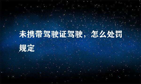 未携带驾驶证驾驶，怎么处罚规定