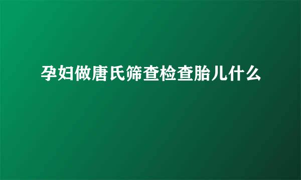 孕妇做唐氏筛查检查胎儿什么