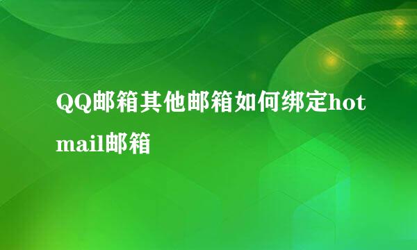 QQ邮箱其他邮箱如何绑定hotmail邮箱
