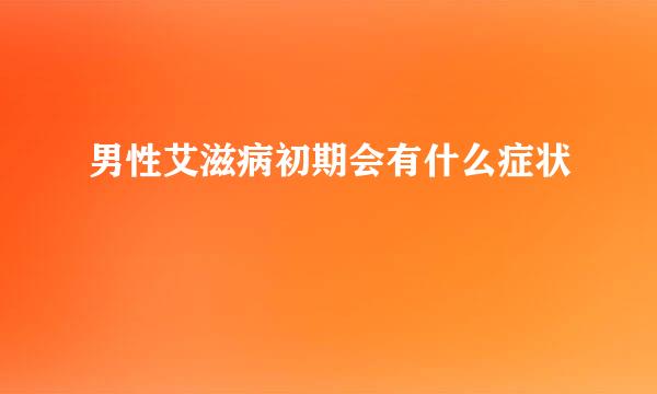 男性艾滋病初期会有什么症状