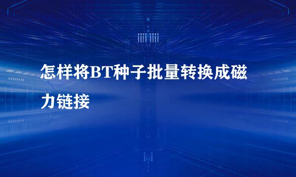 怎样将BT种子批量转换成磁力链接