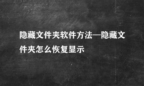 隐藏文件夹软件方法—隐藏文件夹怎么恢复显示