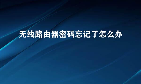 无线路由器密码忘记了怎么办