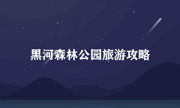 黑河森林公园旅游攻略