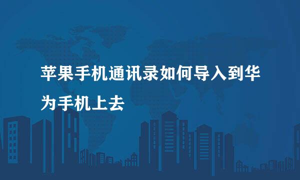 苹果手机通讯录如何导入到华为手机上去