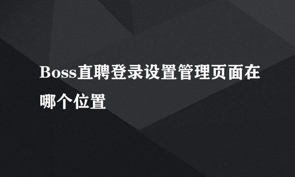 Boss直聘登录设置管理页面在哪个位置