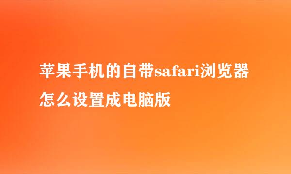 苹果手机的自带safari浏览器怎么设置成电脑版