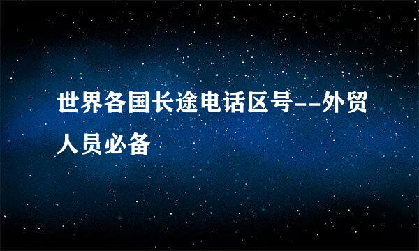 世界各国长途电话区号--外贸人员必备