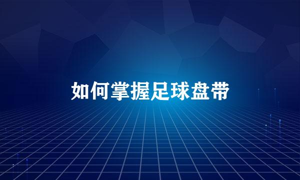 如何掌握足球盘带