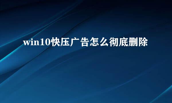 win10快压广告怎么彻底删除