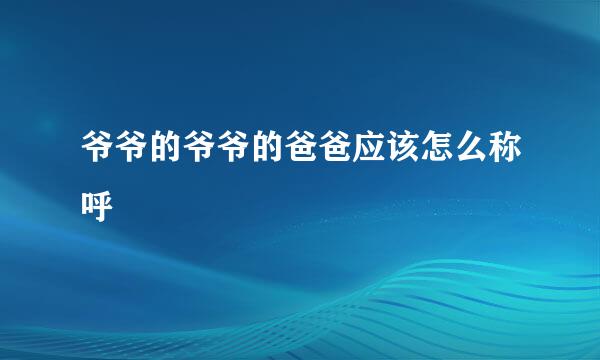 爷爷的爷爷的爸爸应该怎么称呼