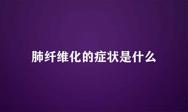 肺纤维化的症状是什么