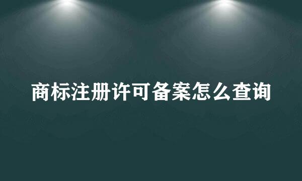 商标注册许可备案怎么查询