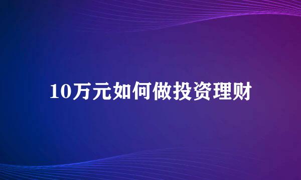 10万元如何做投资理财
