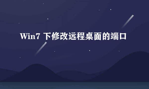 Win7 下修改远程桌面的端口