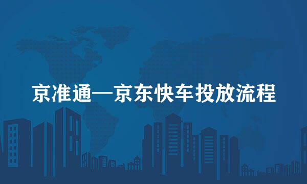 京准通—京东快车投放流程