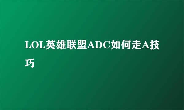 LOL英雄联盟ADC如何走A技巧