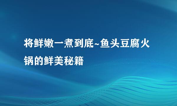 将鲜嫩一煮到底~鱼头豆腐火锅的鲜美秘籍