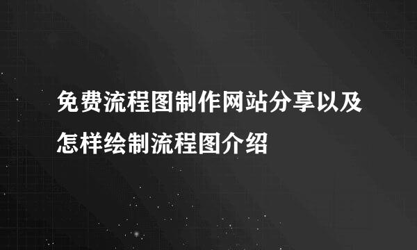 免费流程图制作网站分享以及怎样绘制流程图介绍