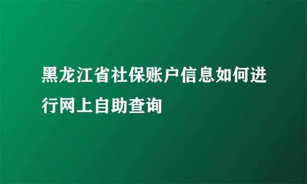 黑龙江省社保账户信息如何进行网上自助查询