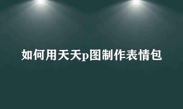 如何用天天p图制作表情包