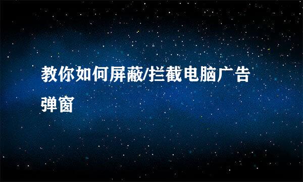 教你如何屏蔽/拦截电脑广告弹窗