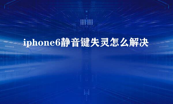 iphone6静音键失灵怎么解决