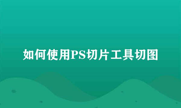 如何使用PS切片工具切图