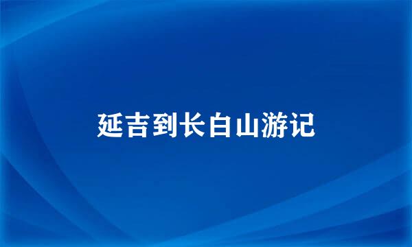 延吉到长白山游记
