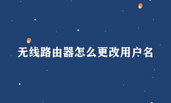 无线路由器怎么更改用户名