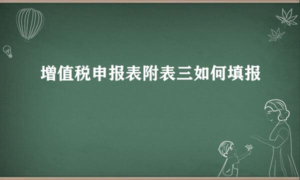 增值税申报表附表三如何填报
