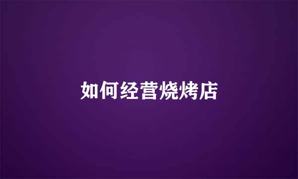 如何经营烧烤店