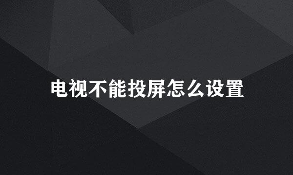 电视不能投屏怎么设置