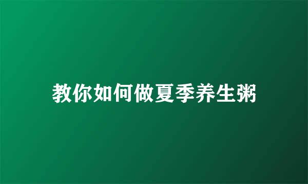 教你如何做夏季养生粥