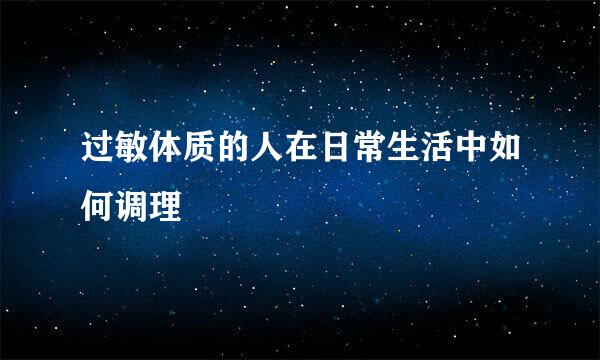 过敏体质的人在日常生活中如何调理