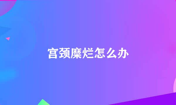 宫颈糜烂怎么办
