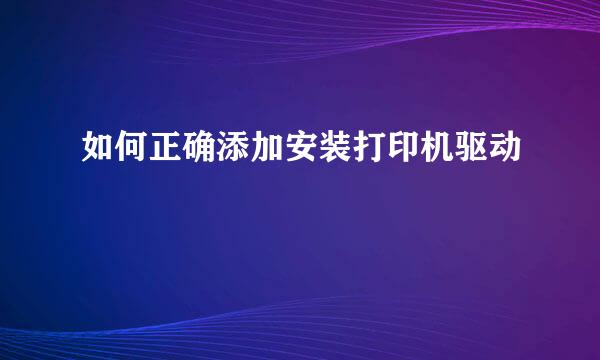 如何正确添加安装打印机驱动
