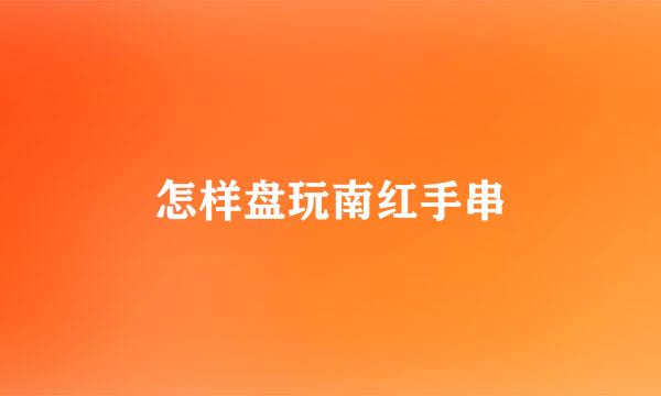 怎样盘玩南红手串