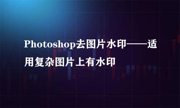 Photoshop去图片水印——适用复杂图片上有水印