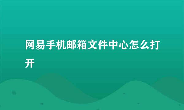 网易手机邮箱文件中心怎么打开