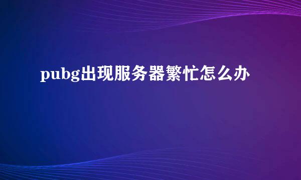 pubg出现服务器繁忙怎么办