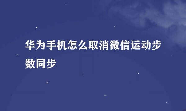 华为手机怎么取消微信运动步数同步