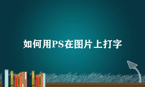 如何用PS在图片上打字