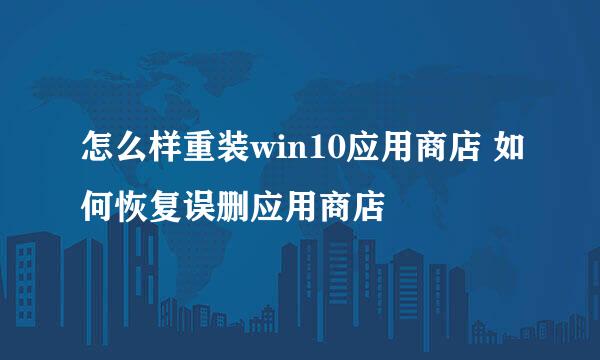 怎么样重装win10应用商店 如何恢复误删应用商店