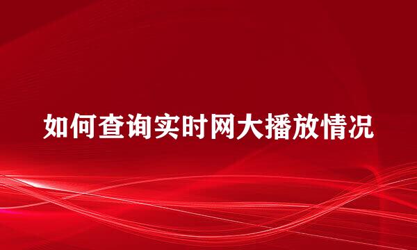 如何查询实时网大播放情况