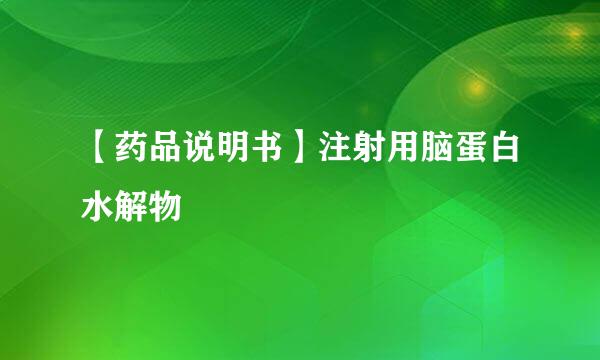 【药品说明书】注射用脑蛋白水解物