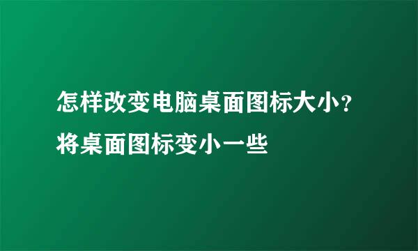怎样改变电脑桌面图标大小？将桌面图标变小一些