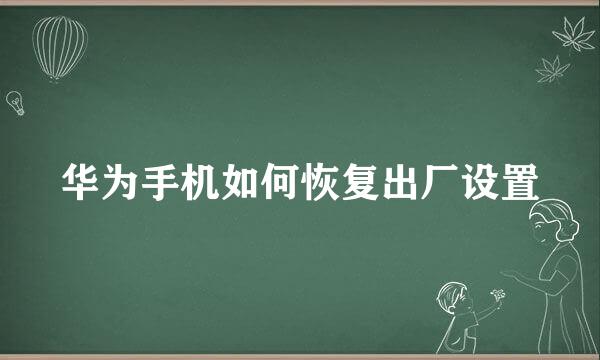 华为手机如何恢复出厂设置